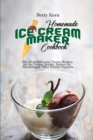 Homemade Ice Cream Maker Cookbook : The Most Delicious Classic Recipes for Ice Cream, Sorbet, Italian Ice, Sherbet and Other Frozen Desserts - Book