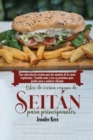 Libro de cocina vegana de seitan para principiantes : Una coleccion de recetas para los amantes de la carne vegetariana - Comida sana y rica en proteinas para perder peso y sentirse vibrante - Book