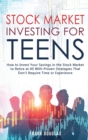 Stock Market Investing for Teens : How to Invest Your Savings in the Stock Market to Retire at 40 With Proven Strategies That Don't Require Time or Experience - Book