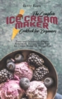 The Complete Ice Cream Maker Cookbook for Beginners : Tasty and Deliciously Simple Homemade Recipes Using Your Ice Cream Maker for Frozen Fun - Book
