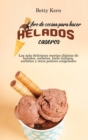 Libro de cocina para hacer helados caseros : Las mas deliciosas recetas clasicas de helados, sorbetes, hielo italiano, sorbetes y otros postres congelados - Book