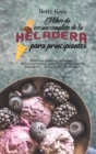 El libro de cocina completo de la heladera para principiantes : Recetas caseras sabrosas y deliciosamente sencillas para usar la heladera y divertirse con el hielo - Book