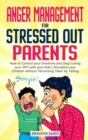 Anger Management for Stressed Out Parents : How to Control your Emotions and Stop Losing your Sh*t with your Kids Discipline your Children without Terrorizing Them by Yelling - Book