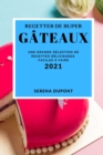 Recettes de Super Gateaux 2021 (Cake Recipes 2021 French Edition) : Une Grande Selection de Recettes Delicieuses Faciles A Faire - Book