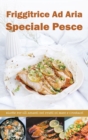 Friggitrice ad Aria Speciale Pesce : Ricette per gli Amanti dei frutti di Mare e Crostacei- Air fryer Cookbook special Desserts ( Italian version) - Book