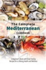 The Complete Mediterranean Cookbook : A Beginner's Book with Great Tasting Recipes for a Lifelong Health and Wellness - Book