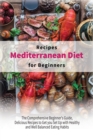 Mediterranean Diet Recipes for Beginners : The Comprehensive Beginner's Guide, Delicious Recipes to Get you Set Up with Healthy and Well Balanced Eating Habits - Book