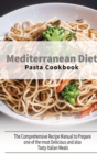 Mediterranean Diet Pasta Cookbook : The Comprehensive Recipe Manual to Prepare one of the most Delicious and also Tasty Italian Meals - Book