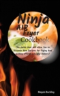 Ninja Air Fryer Cookbook : The Guide That Will Allow you to Discover New Recipes for Frying and Grilling Effortlessly and Indoors - Book