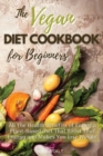 The Vegan Diet Cookbook for Beginners : All the Health Benefits of Eating a Plant Based Diet That Boost Your Energy and Makes You Lose Weight. 50 Recipes with Images - Book