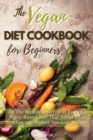 The Vegan Diet Cookbook for Beginners : All the Health Benefits of Eating a Plant Based Diet That Boost Your Energy and Makes You Lose Weight. 50 Recipes with Images - Book