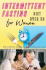 Intermittent Fasting Diet for Women Over 50 : The Guide to Reset Your Metabolism, Lose Weight and Delay Ageing by Increasing Your Energy to Feel Like a Teen-Ager. Recipes with Pictures - Book
