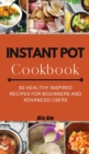 Instant Pot Cookbook : 50 Healthy Inspired Recipes for Beginners and Advanced Users - Book