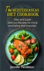 The Mediterranean Diet Cookbook : Easy and Super Delicious Recipes for Living and Eating Well Everyday - Book