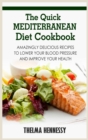 The Quick Mediterranean Diet Cookbook : Amazingly Delicious Recipes to Lower Your Blood Pressure and Improve Your Health - Book