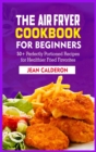 The Air Fryer Cookbook for Beginners : 50+ Perfectly Portioned Recipes for Healthier Fried Favorites - Book