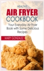 Healthy Air Fryer Cookbook : Your Everyday Air Fryer Book with Some Delicious Recipes - Book
