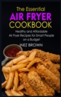 The Essential Air Fryer Cookbook : Healthy and Affordable Air Fryer Recipes for Smart People on a Budget - Book