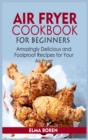 Air Fryer Cookbook for Beginners : Amazingly Delicious and Foolproof Recipes for Your Air Fryer - Book