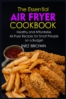 The Essential Air Fryer Cookbook : Healthy and Affordable Air Fryer Recipes for Smart People on a Budget - Book