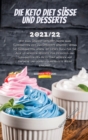Die Keto Diet Susse Und Desserts 2021/22 : Wie man Gewicht verliert, indem man Sussigkeiten isst und Desserts geniesst; Wenn Sie Sussigkeiten lieben, ist dieses Buch fur Sie. Alle leckersten Rezepte f - Book