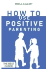 How to Use Positive Parenting : Stop yelling to learn how to enjoy your kid better. Use all the Montessori Method's Tools and Effective Techniques. - Book
