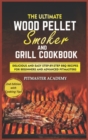 The Ultimate Wood Pellet Smoker and Grill Cookbook : Delicious and Easy Step-by-Step BBQ Recipes for Beginners and Advanced Pitmasters - Book