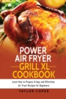 Power Air Fryer Grill Xl Cookbook : Learn How to Prepare Crispy and Effortless Air Fryer Recipes for Beginners - Book