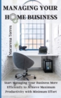 Managing Your Home Business : Start Managing Your Business More Efficiently to Achieve Maximum Productivity with Minimum Effort - Book