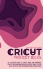 Cricut Project Ideas : An Illustrated Guide to Create Unique and Wonderful Projects. Including Amazing Ideas for Cricut Maker, Explore Air 2, and Tips & Tricks for Beginners and Advanced Users - Book