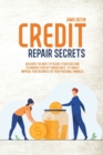 Credit Repair Secrets : Discover The Most Efficient Strategies And Techniques Used By Consultants To Finally Improve Your Business Or Your Personal Finances - Book