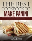 The Best Cookbook to Make Panini : Easy Guide to Making Tasty, Appetising and Original Panini for All the Family and Friends (200 Recipes) - Book
