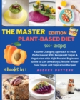 The Master Edition of Plant-Based Diet : 4 Books in 1: COOKBOOK+DIET ED: A Game-Changing Approach to Peak Performance! 450+ Recipes All Vegan & Vegetarian with High-Protein! Beginners Guide to Live a - Book