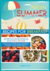 Fresh Summer Recipes for Breakfast : Get Ready for the Best Season for the Year with Many Quick-And-Easy Recipes for All the Tastes! Learn How to Prepare Delicious Breafast Meals Ideal to Lose Weight - Book