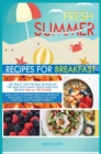 Fresh Summer Recipes for Breakfast : Get Ready for the Best Season for the Year with Many Quick-And-Easy Recipes for All the Tastes! Learn How to Prepare Delicious Breafast Meals Ideal to Lose Weight - Book