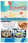 Fresh Summer Recipes with Fish and Seafood : Get Ready for the Best Season of the Year with Many Quick-And-Easy Recipes for All the Tastes! Learn How to Prepare Delicious Meals Ideal to Lose Weight an - Book