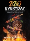 BBQ Everyday : 100+ D&#1077;licious &#1072;nd &#1045;&#1072;sy B&#1072;rb&#1077;cu&#1077; R&#1077;cip&#1077;s to &#1045;njoy with your F&#1072;mily &#1072;nd Fri&#1077;nds - Book