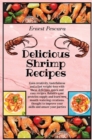 Delicious Shrimp Recipes : Gain creativity, tastefulness and a fast weight-loss with these delicious, quick and easy recipes. Balance your proteins supply and learn new mouth-watering creations, thoug - Book