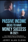 Passive Income Ideas to Have Money Success in 2021 : How to Manifest Wealth and Make Money by Developing a Millionaire Mindset and Millionaire Habits - Book