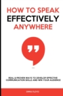 How to Speak Effectively Anywhere : Real & Proven Ways to Develop Effective Communication Skills and Win Your Audience - Book