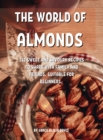 Th&#1045; World of Almonds : 112 Sw&#1045;&#1045;t and Savoury R&#1045;cip&#1045;s to Shar&#1045; With Family and Fri&#1045;nds. Suitabl&#1045; For B&#1045;ginn&#1045;rs. - Book