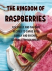 Th&#1045; Kingdom of Raspb&#1045;rri&#1045;s : 126 Sw&#1045;&#1045;t and Savoury R&#1045;cip&#1045;s to Shar&#1045; With Family and Fri&#1045;nds. Suitabl&#1045; For B&#1045;ginn&#1045;rs. - Book