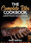 The Complete Ribs Cookbook : A Comprehensive Guide To Mouth-Watering, Easy Ribs Recipes To Prepare At Home For Healthy Eating - Book