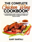 The Complete Chicken Wing Cookbook : A Comprehensive Guide To Mouth-Watering, Easy Chicken Wing Recipes To Prepare At Home For Healthy Eating - Book