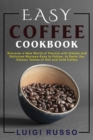 Easy Coffee Cookbook : Discover a New World of Flavors with Simple and Delicious Recipes Easy to Follow, to Savor the Classic Tastes of Hot and Cold Coffee - Book