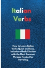 Italian Verbs : How to Learn Italian Verbs Quick and Easy. Includes a Useful Section with the Most Common Phrases Needed for Traveling. - Book