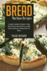 Bread Machine Recipes : A Complete Cookbook For Beginners To Bake Delicious Bread At Home With Easy-To-Follow Step-By-Step Recipes. Including Gluten-Free Options - Book