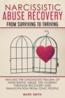 Narcissistic Abuse Recovery : From Surviving to Thriving. Healing the Childhood Trauma of Narcissistic Abuse. the Journey Through Recovery and Emancipation from Toxic People. - Book