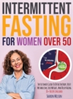 Intermittent Fasting For Women Over 50 : The Ultimate Guide To Detox The Body, Reset Metabolism, Lose Weight, And Delay Aging 80+ Recipes Included - Book