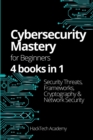 Cybersecurity Mastery For Beginners : 4 books in 1 Security Threats, Frameworks, Cryptography & Network Security - Book